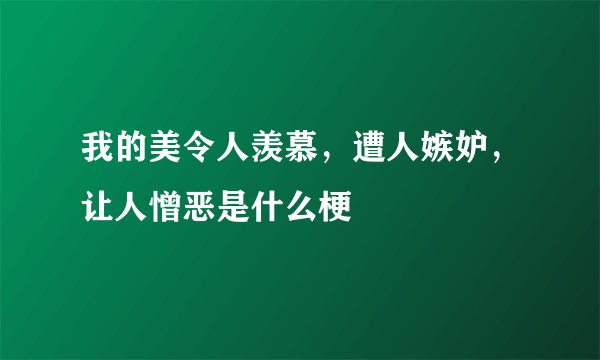 我的美令人羡慕，遭人嫉妒，让人憎恶是什么梗