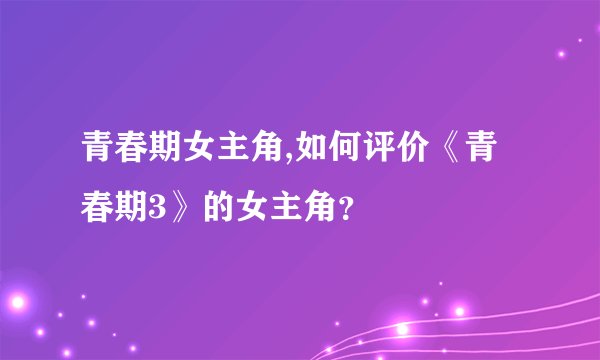 青春期女主角,如何评价《青春期3》的女主角？
