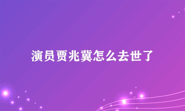 演员贾兆冀怎么去世了
