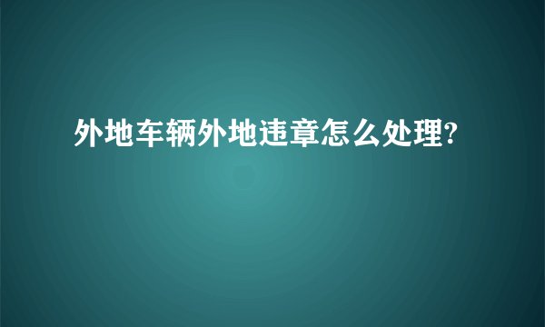外地车辆外地违章怎么处理?