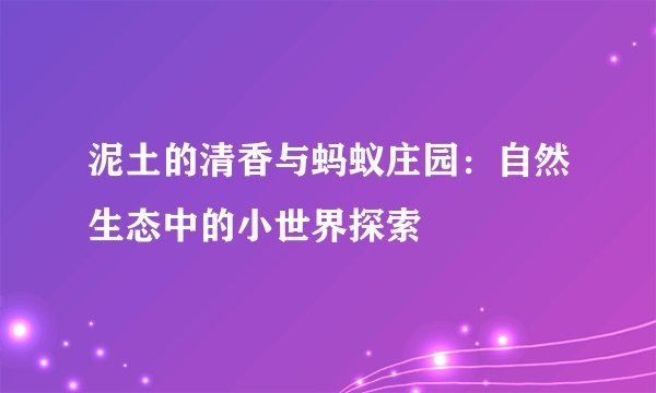 泥土的清香与蚂蚁庄园：自然生态中的小世界探索