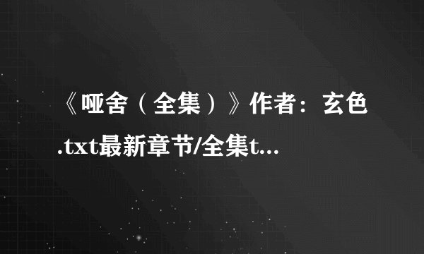 《哑舍（全集）》作者：玄色.txt最新章节/全集txt免费下载