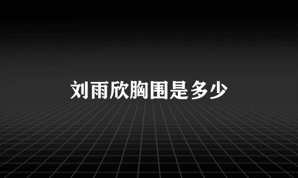 刘雨欣胸围是多少