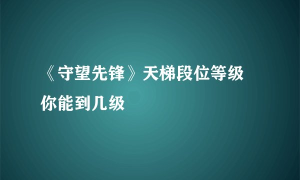 《守望先锋》天梯段位等级 你能到几级