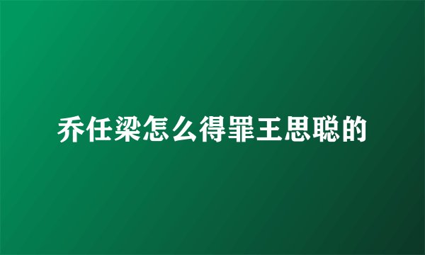 乔任梁怎么得罪王思聪的
