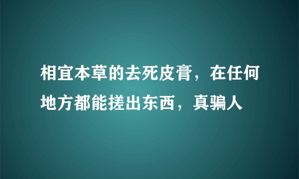 相宜本草的去死皮膏，在任何地方都能搓出东西，真骗人