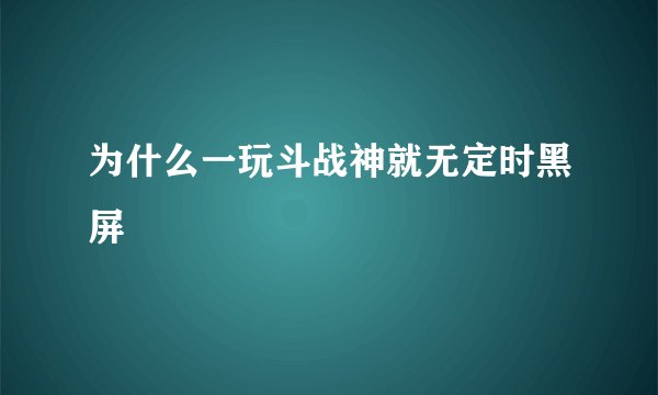 为什么一玩斗战神就无定时黑屏