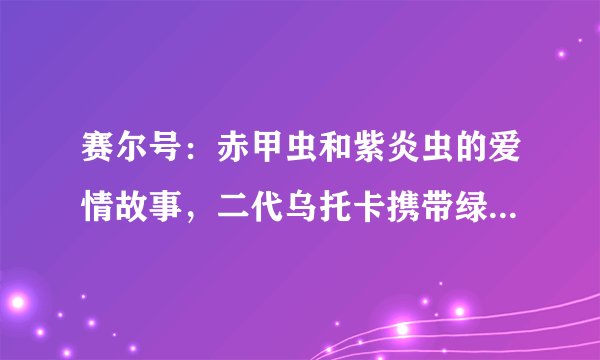 赛尔号：赤甲虫和紫炎虫的爱情故事，二代乌托卡携带绿色火焰！