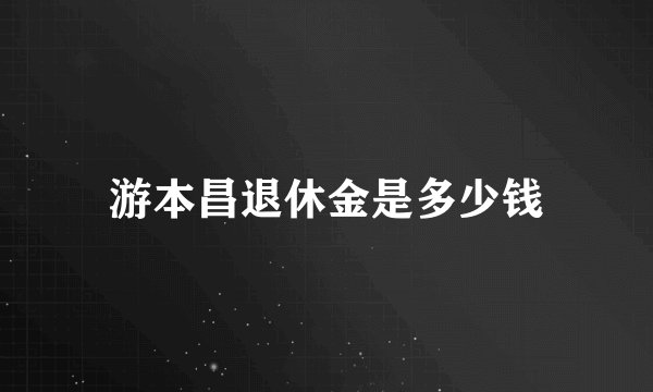 游本昌退休金是多少钱
