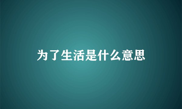 为了生活是什么意思