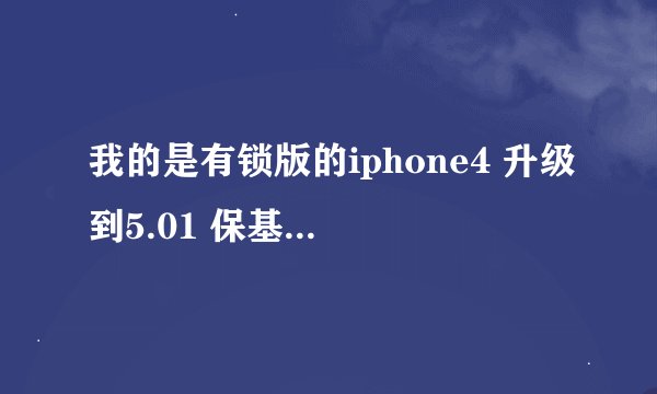 我的是有锁版的iphone4 升级到5.01 保基带升级的话能不能用卡贴 解锁 还有问下 怎么保基带升级