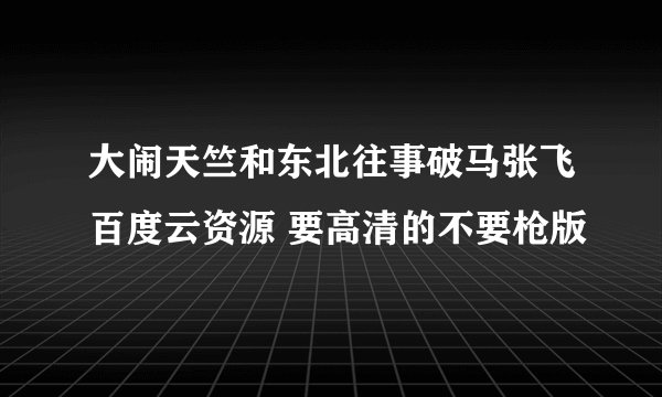 大闹天竺和东北往事破马张飞百度云资源 要高清的不要枪版
