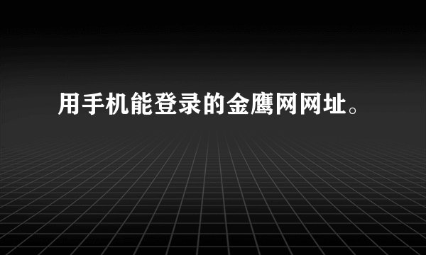 用手机能登录的金鹰网网址。