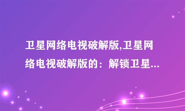 卫星网络电视破解版,卫星网络电视破解版的：解锁卫星网络电视，畅享全球节目
