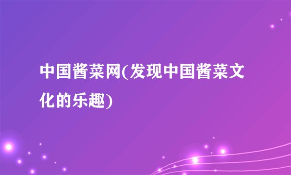 中国酱菜网(发现中国酱菜文化的乐趣)