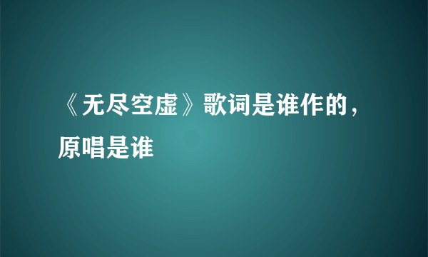 《无尽空虚》歌词是谁作的，原唱是谁