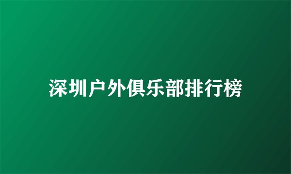 深圳户外俱乐部排行榜