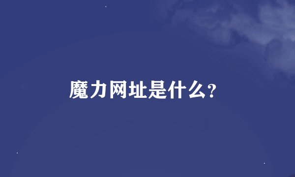 魔力网址是什么？