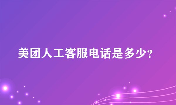 美团人工客服电话是多少？
