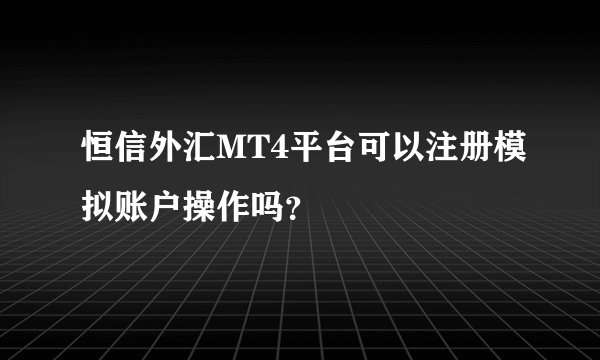 恒信外汇MT4平台可以注册模拟账户操作吗？
