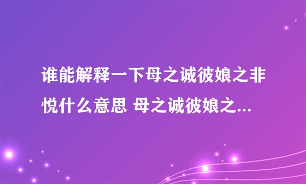 谁能解释一下母之诚彼娘之非悦什么意思 母之诚彼娘之非悦的含义