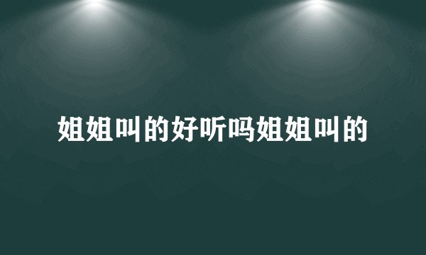姐姐叫的好听吗姐姐叫的