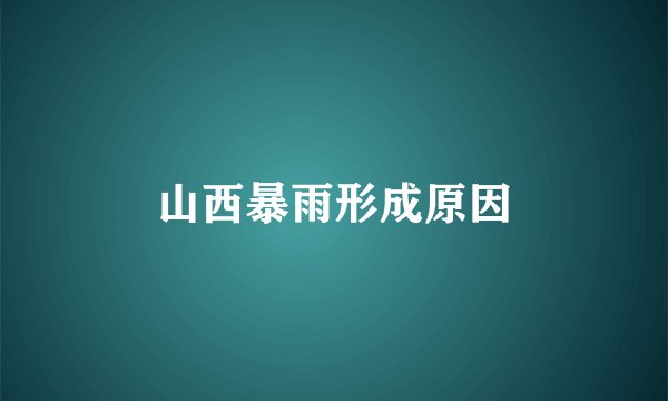 山西暴雨形成原因