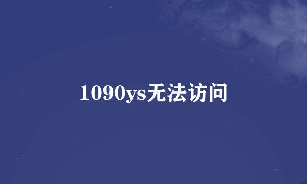 1090ys无法访问