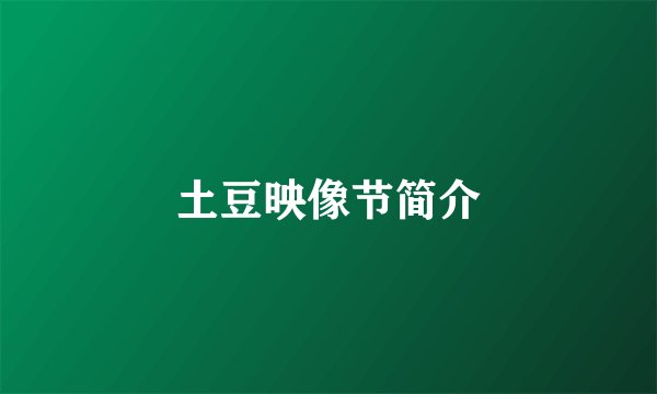 土豆映像节简介