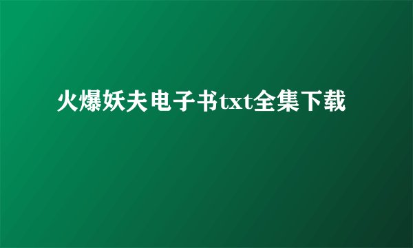 火爆妖夫电子书txt全集下载