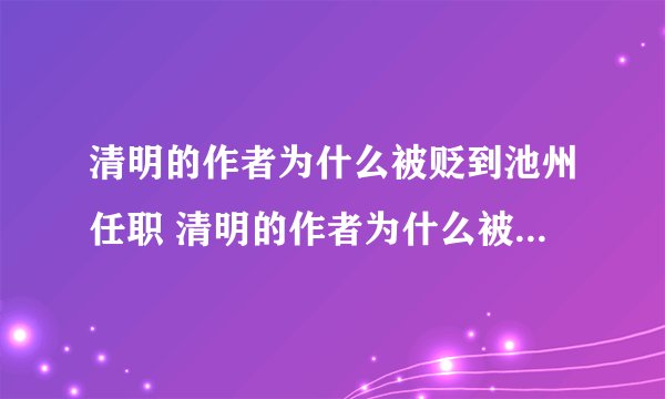 清明的作者为什么被贬到池州任职 清明的作者为什么被贬到池州任职a