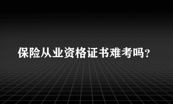 保险从业资格证书难考吗？