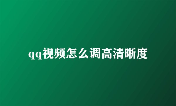qq视频怎么调高清晰度