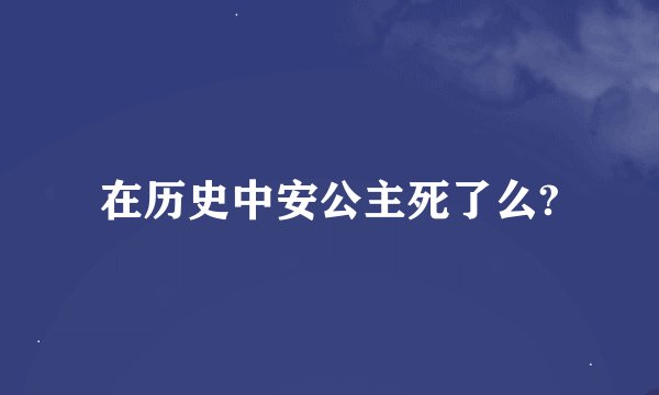 在历史中安公主死了么?