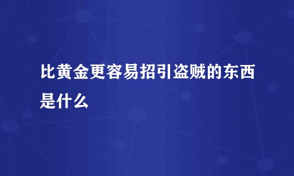 比黄金更容易招引盗贼的东西是什么