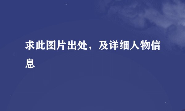求此图片出处，及详细人物信息