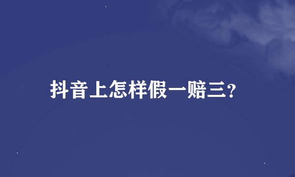 抖音上怎样假一赔三？