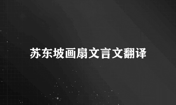 苏东坡画扇文言文翻译