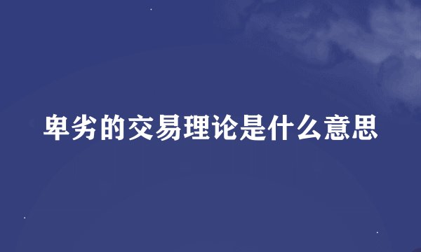 卑劣的交易理论是什么意思