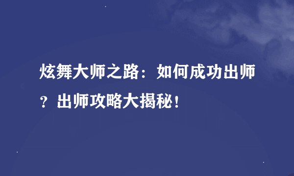 炫舞大师之路：如何成功出师？出师攻略大揭秘！