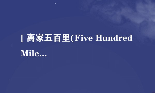[ 离家五百里(Five Hundred Miles)求全歌的中文谐音，英语不太好，跪求