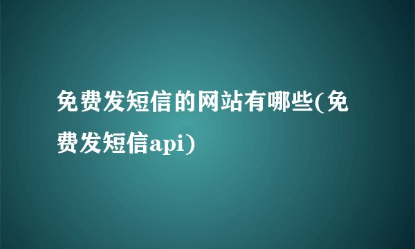 免费发短信的网站有哪些(免费发短信api)