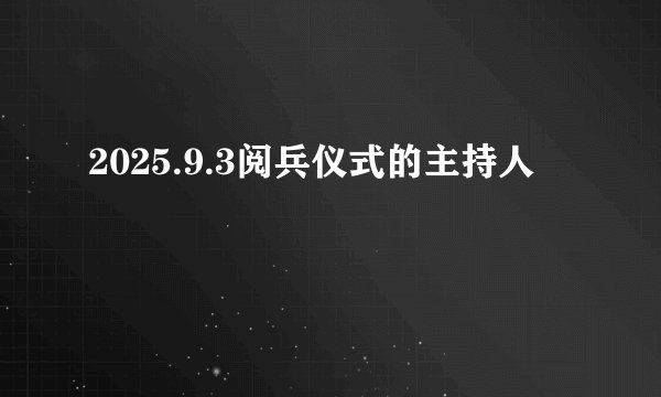 2025.9.3阅兵仪式的主持人