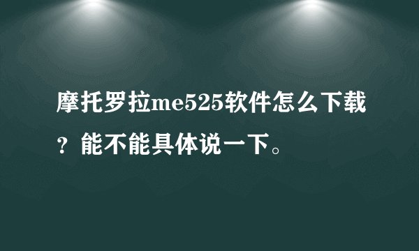 摩托罗拉me525软件怎么下载？能不能具体说一下。