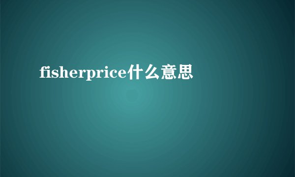 fisherprice什么意思