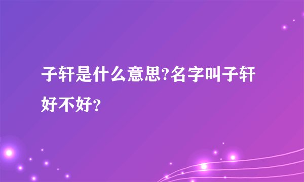 子轩是什么意思?名字叫子轩好不好？