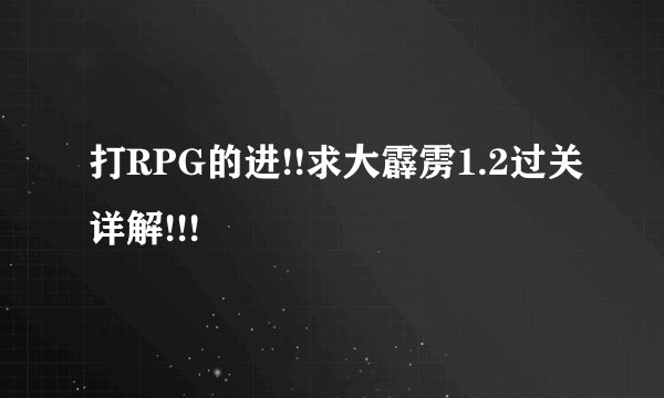 打RPG的进!!求大霹雳1.2过关详解!!!