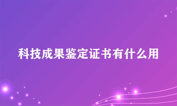 科技成果鉴定证书有什么用
