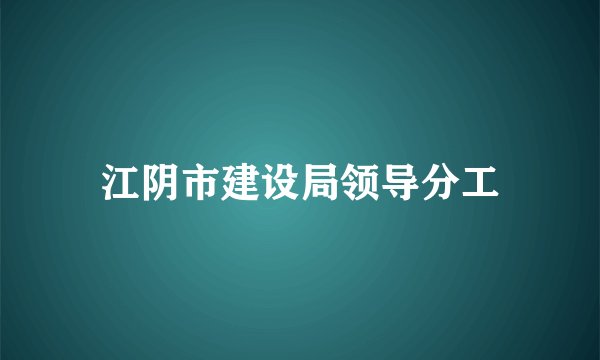 江阴市建设局领导分工