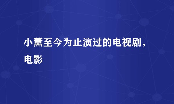 小薰至今为止演过的电视剧，电影